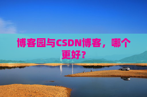 博客园与CSDN博客，哪个更好？