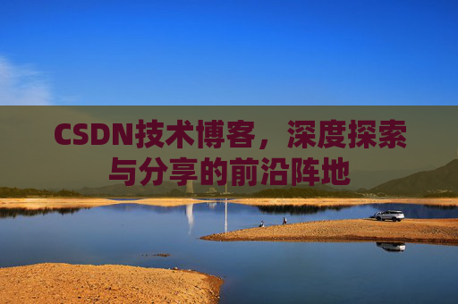 CSDN技术博客，深度探索与分享的前沿阵地